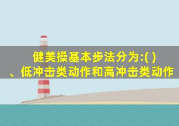 健美操基本步法分为:( )、低冲击类动作和高冲击类动作